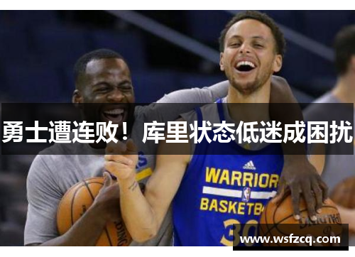 勇士遭连败！库里状态低迷成困扰